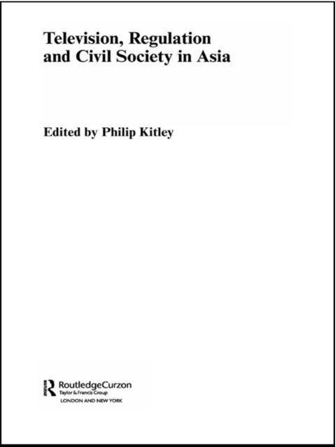 Philip Kitley - Television, Regulation and Civil Society in Asia, E-bok