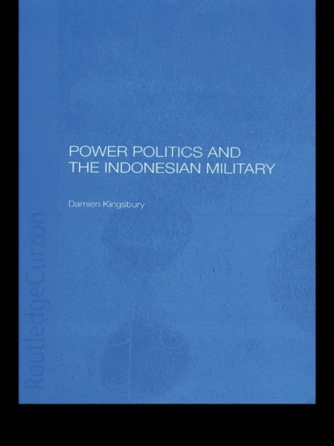 Damien Kingsbury - Power Politics and the Indonesian Military, E-bok