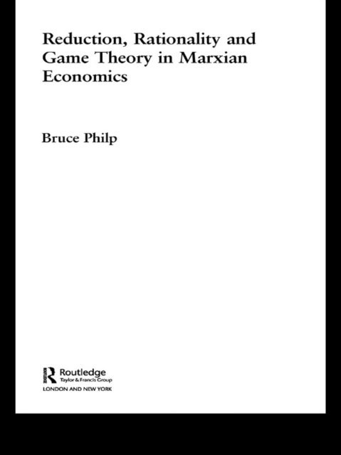 Bruce Philp - Reduction, Rationality and Game Theory in Marxian Economics, E-bok