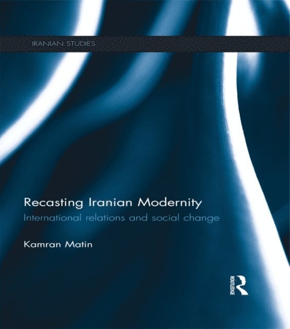 Kamran Matin - Recasting Iranian Modernity, E-bok