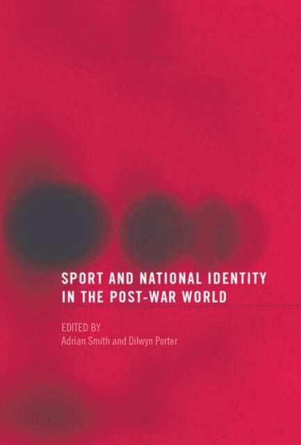 Adrian Smith, Dilwyn Porter - Sport and National Identity in the Post-War World, E-bok