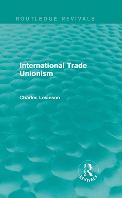 Charles Levinson - International Trade Unionism (Routledge Revivals), E-bok