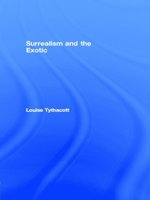 Louise Tythacott - Surrealism and the Exotic, E-bok