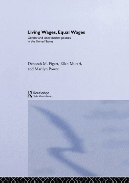 Marilyn Power, Ellen Mutari, Deborah M. Figart - Living Wages, Equal Wages: Gender and Labour Market Policies in the United States, E-bok