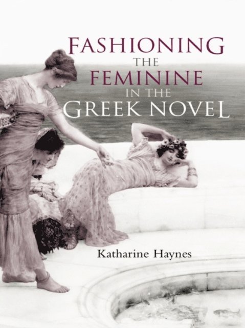 Katharine Haynes - Fashioning the Feminine in the Greek Novel, E-bok