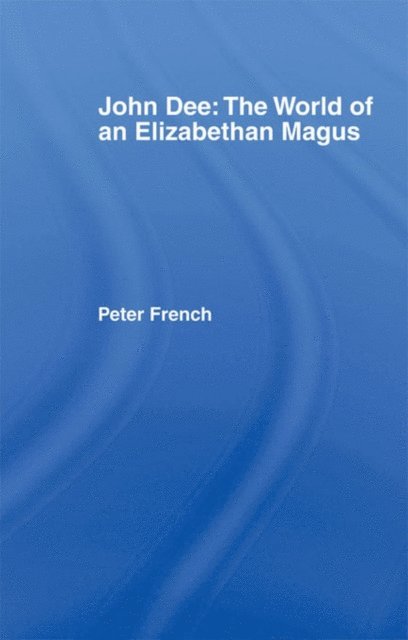 Peter J. French - John Dee: The World of the Elizabethan Magus, E-bok