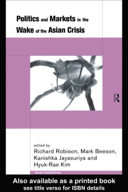Richard Robison, Hyuk-Rae Kim, Kanishka Jayasuriya, Mark Beeson - Politics and Markets in the Wake of the Asian Crisis, E-bok