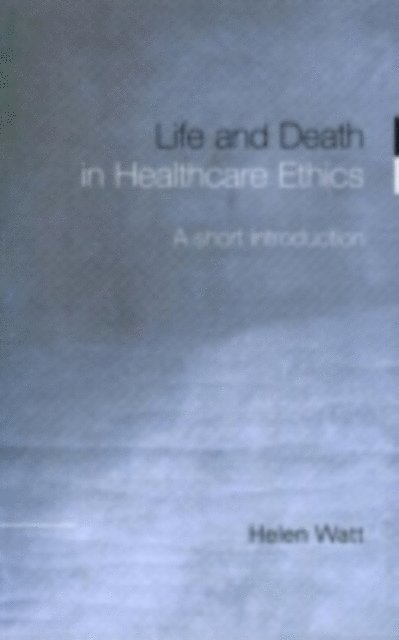 Helen Watt - Life and Death in Healthcare Ethics, E-bok