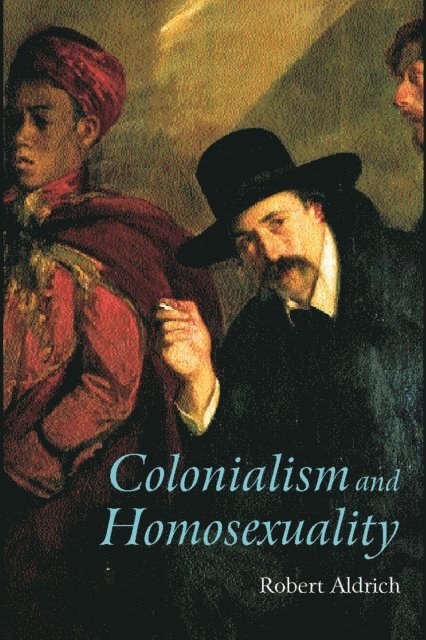 Robert Aldrich - Colonialism and Homosexuality, E-bok
