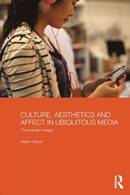 Helen Grace - Culture, Aesthetics and Affect in Ubiquitous Media: The Prosaic Image, Inbunden