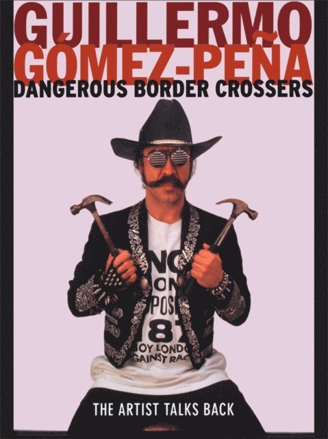 Guillermo Gomez-Pena - Dangerous Border Crossers, E-bok