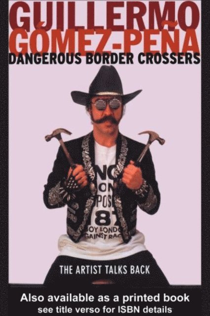 Guillermo Gomez-Pena - Dangerous Border Crossers, E-bok