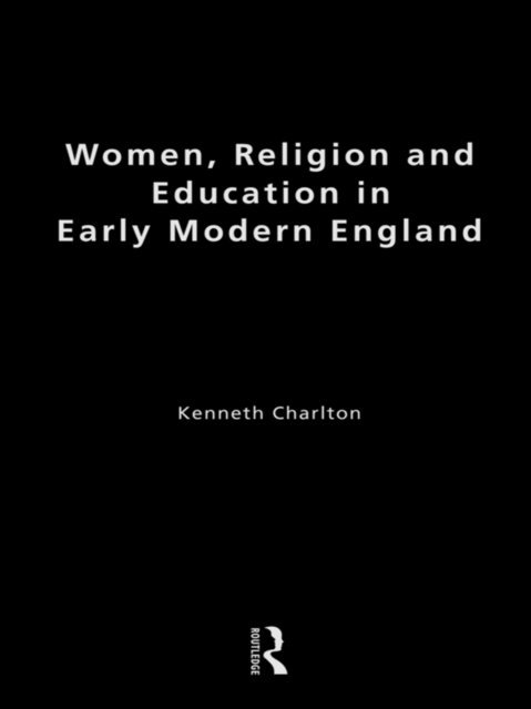 Kenneth Charlton - Women, Religion and Education in Early Modern England, E-bok
