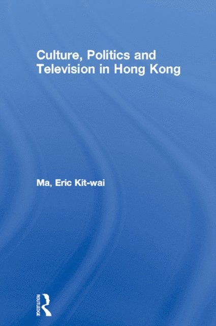 Eric Kit-wai Ma - Culture, Politics and Television in Hong Kong, E-bok