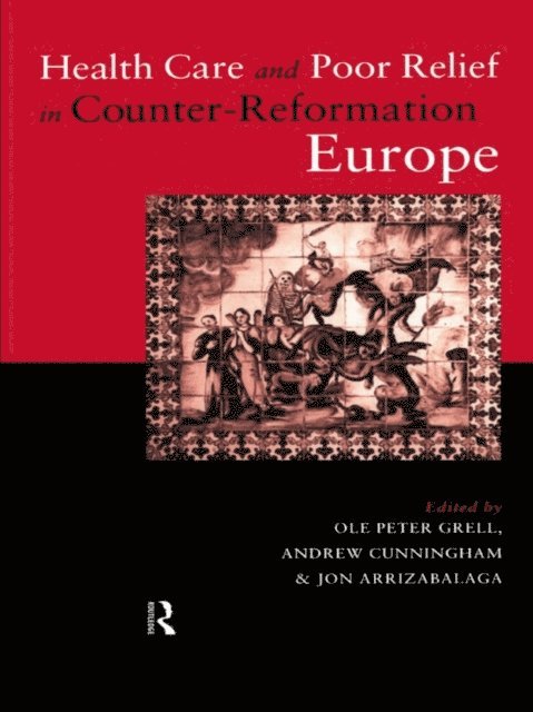 Ole Peter Grell, Andrew Cunningham, Jon Arrizabalaga - Health Care and Poor Relief in Counter-Reformation Europe, E-bok