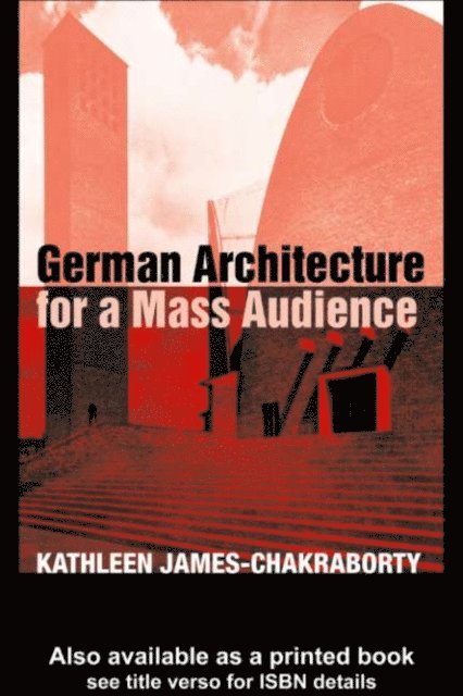 Kathleen James-Chakraborty - German Architecture for a Mass Audience, E-bok