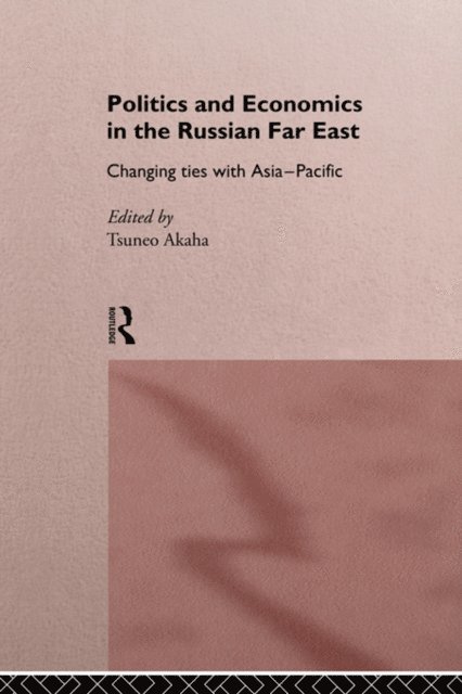 Tsuneo Akaha - Politics and Economics in the Russian Far East, E-bok