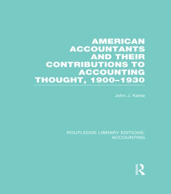John Kahle - American Accountants and Their Contributions to Accounting Thought (RLE Accounting), E-bok