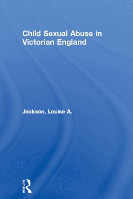 Louise A. Jackson - Child Sexual Abuse in Victorian England, E-bok