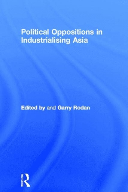 Garry Rodan - Political Oppositions in Industrialising Asia, E-bok