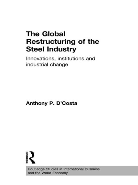 Anthony D'Costa - Global Restructuring of the Steel Industry, E-bok