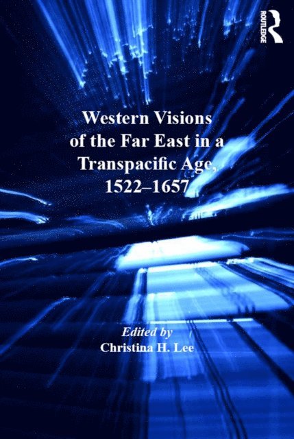 Christina H. Lee - Western Visions of the Far East in a Transpacific Age, 1522-1657, E-bok