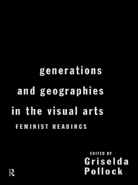 Griselda Pollock - Generations and Geographies in the Visual Arts: Feminist Readings, E-bok