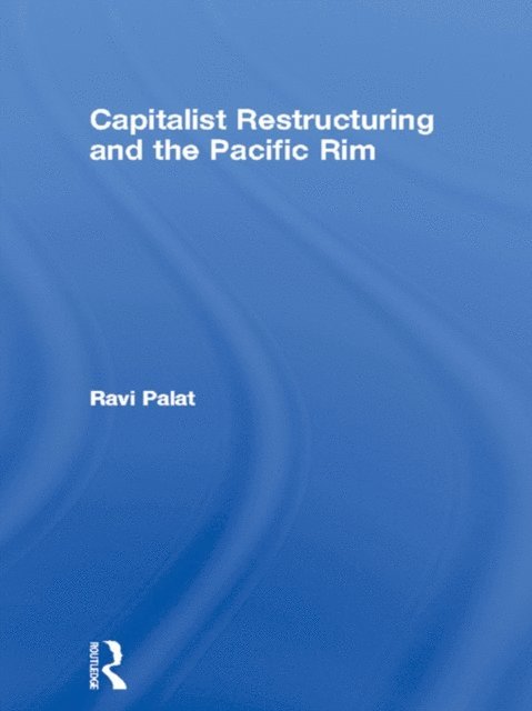 Ravi Palat - Capitalist Restructuring and the Pacific Rim, E-bok