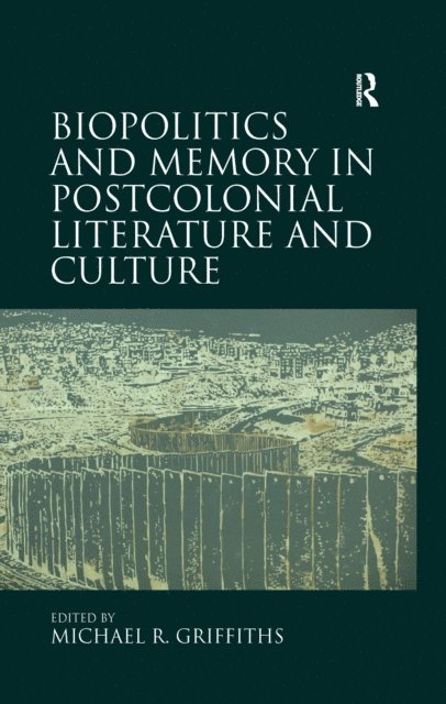 Michael R. Griffiths - Biopolitics and Memory in Postcolonial Literature and Culture, E-bok