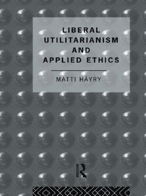 Matti Hayry - Liberal Utilitarianism and Applied Ethics, E-bok