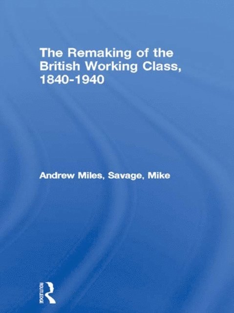 Mike Savage, Andrew Miles - Remaking of the British Working Class, 1840-1940, E-bok