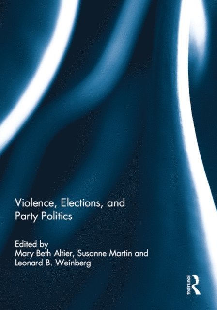 Leonard B. Weinberg, Susanne Martin, Mary Beth Altier - Violence, Elections, and Party Politics, E-bok