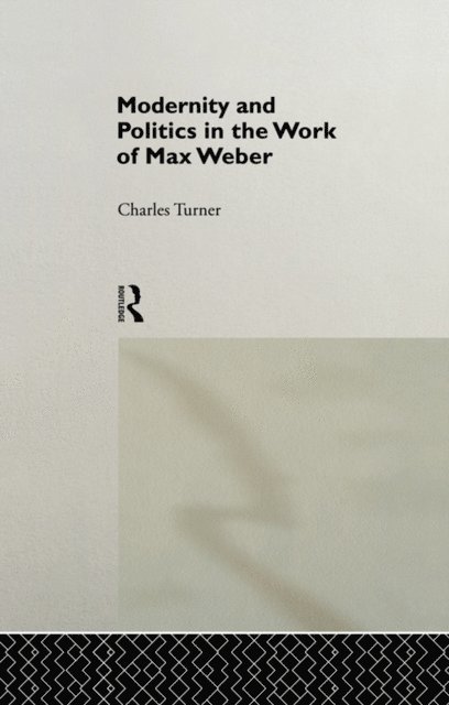 Charles Turner - Modernity and Politics in the Work of Max Weber, E-bok