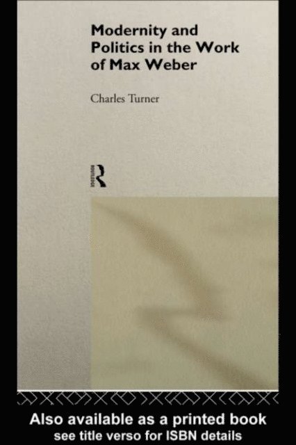 Charles Turner - Modernity and Politics in the Work of Max Weber, E-bok