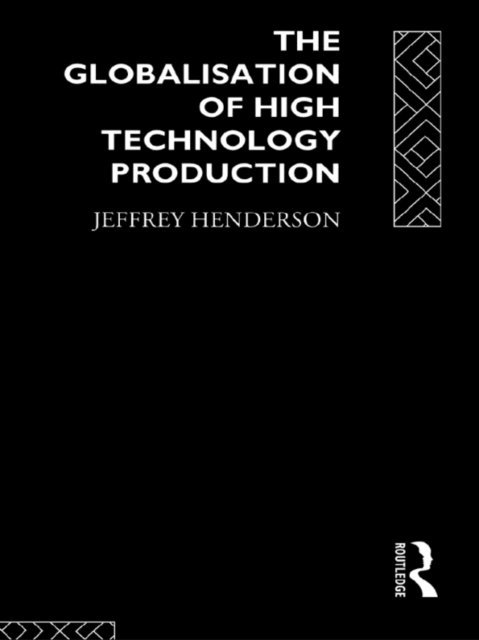 Jeffrey Henderson - Globalisation of High Technology Production, E-bok