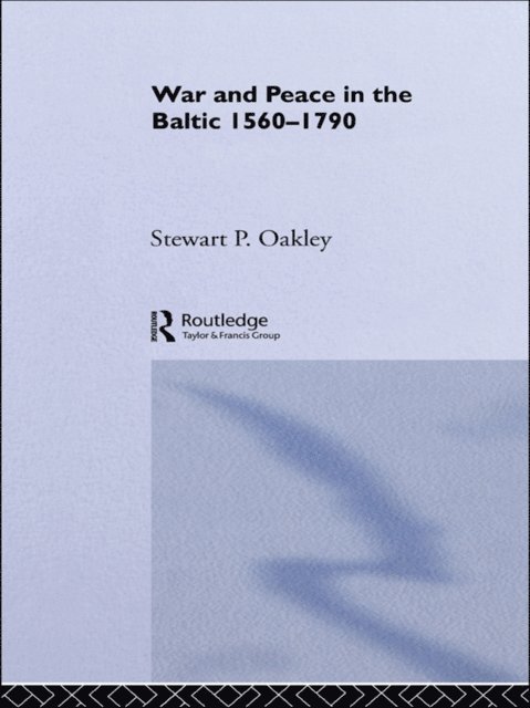 Stewart P. Oakley - War and Peace in the Baltic, 1560-1790, E-bok