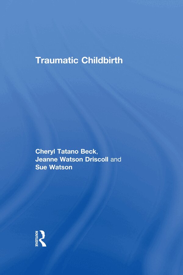 Cheryl Tatano Beck, Jeanne Watson Driscoll, Sue Watson - Traumatic Childbirth, E-bok