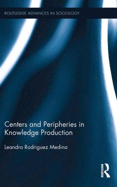 Leandro Rodriguez Medina - Centers and Peripheries in Knowledge Production, E-bok