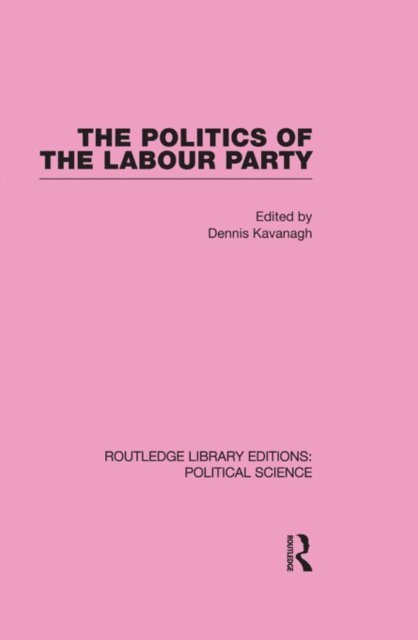 Dennis Kavanagh - Politics of the Labour Party Routledge Library Editions: Political Science Volume 55, E-bok