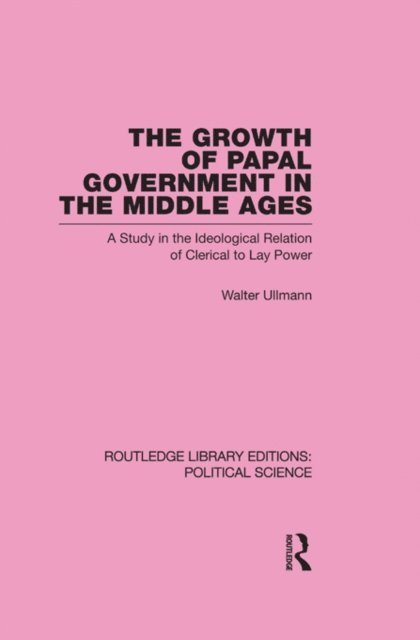 Walter Ullmann - Growth of Papal Government in the Middle Ages (Routledge Library Editions: Political Science Volume 35), E-bok