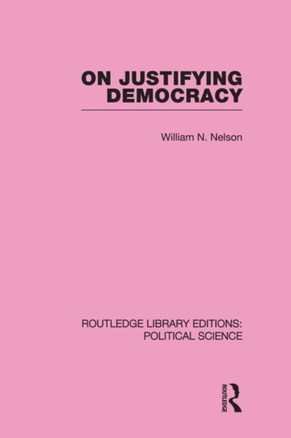 William Nelson - On Justifying Democracy (Routledge Library Editions:Political Science Volume 11), E-bok