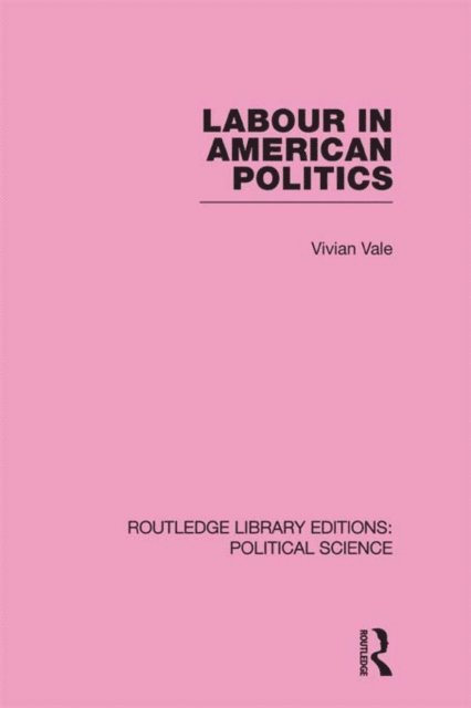 Vivian Vale - Labour in American Politics (Routledge Library Editions: Political Science Volume 3), E-bok