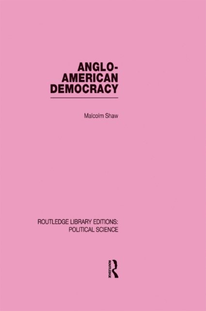 Malcolm Shaw - Anglo-American Democracy (Routledge Library Editions: Political Science Volume 2), E-bok