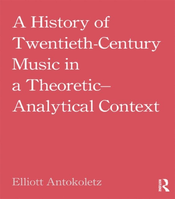 Elliott Antokoletz - History of Twentieth-Century Music in a Theoretic-Analytical Context, E-bok