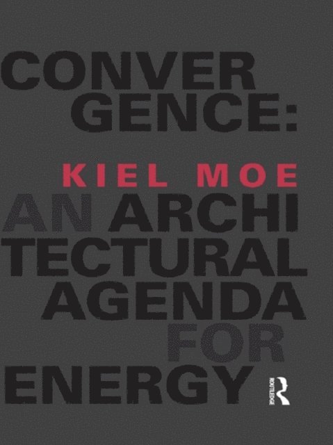 Kiel Moe - Convergence: An Architectural Agenda for Energy, E-bok