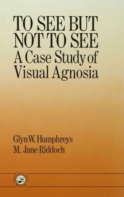 University of London; M. Jane Riddoch North East London Polytechnic. Glyn W. Humphreys Birkbeck College - To See But Not To See: A Case Study Of Visual Agnosia, E-bok