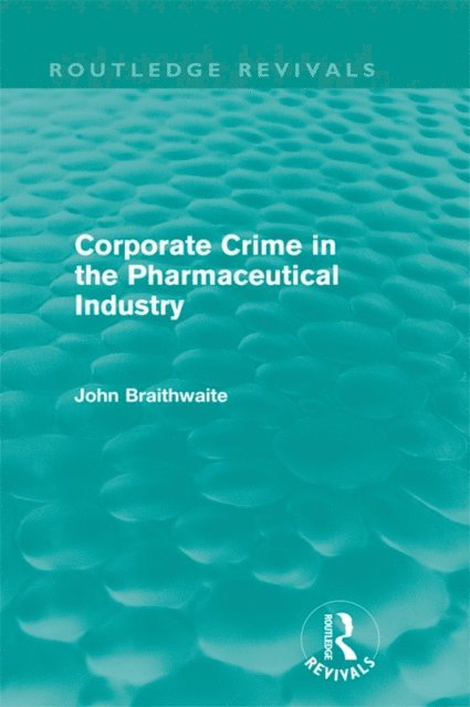 John Braithwaite - Corporate Crime in the Pharmaceutical Industry (Routledge Revivals), E-bok