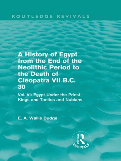 E. A. Budge - History of Egypt from the End of the Neolithic Period to the Death of Cleopatra VII B.C. 30 (Routledge Revivals), E-bok