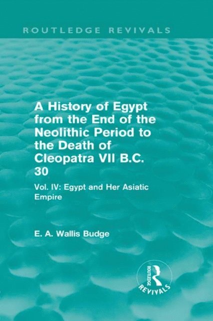 E. A. Budge - History of Egypt from the End of the Neolithic Period to the Death of Cleopatra VII B.C. 30 (Routledge Revivals), E-bok