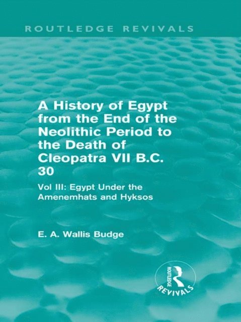 E. A. Budge - History of Egypt from the End of the Neolithic Period to the Death of Cleopatra VII B.C. 30 (Routledge Revivals), E-bok
